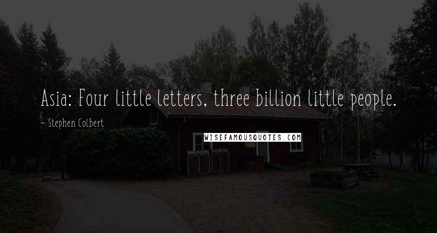 Stephen Colbert Quotes: Asia: Four little letters, three billion little people.