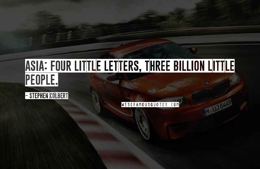 Stephen Colbert Quotes: Asia: Four little letters, three billion little people.