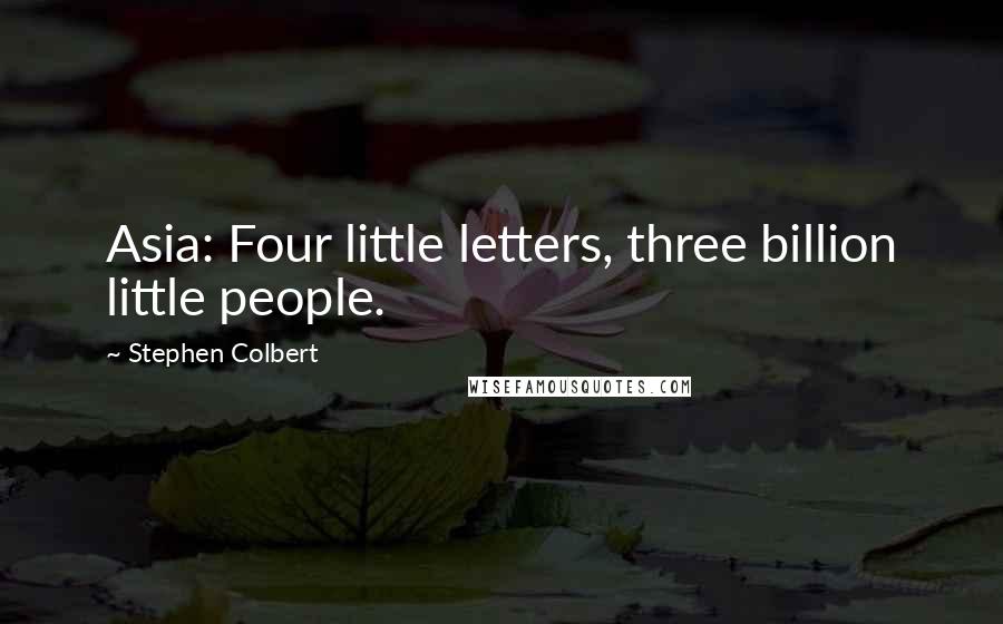 Stephen Colbert Quotes: Asia: Four little letters, three billion little people.