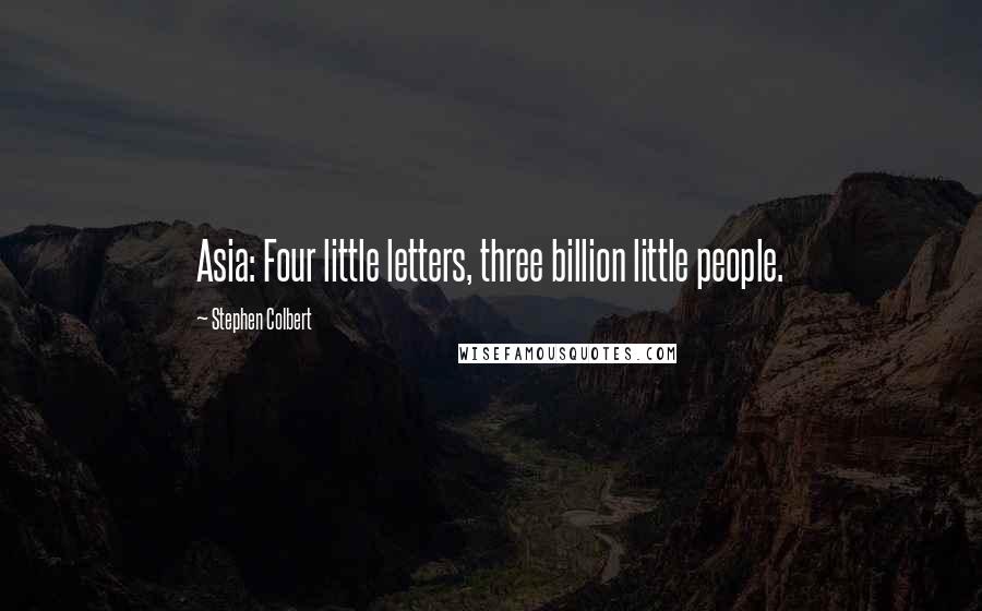 Stephen Colbert Quotes: Asia: Four little letters, three billion little people.