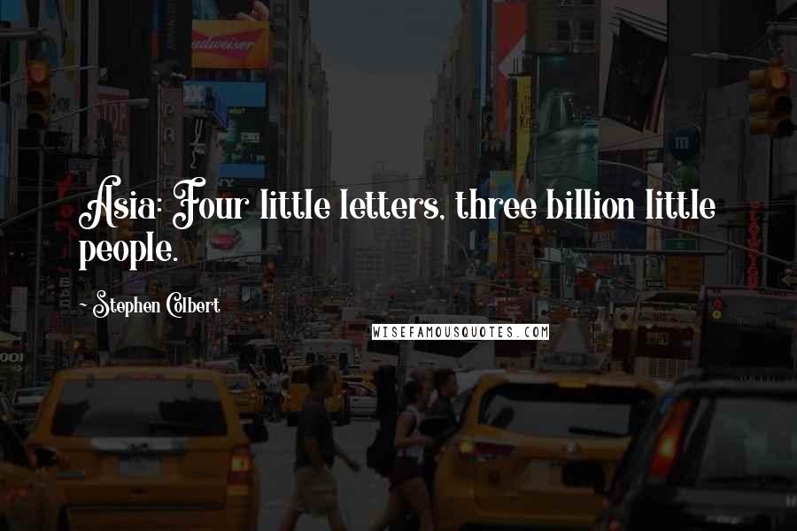 Stephen Colbert Quotes: Asia: Four little letters, three billion little people.
