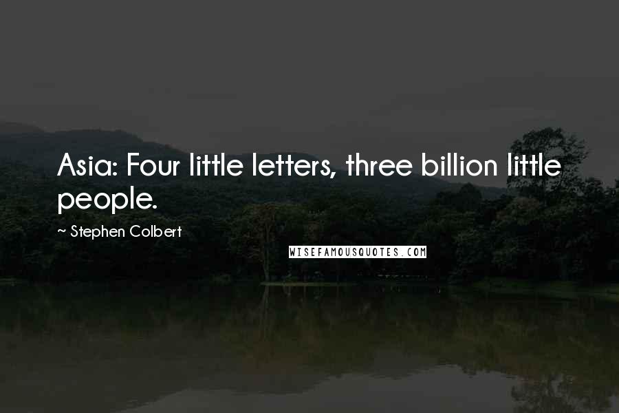 Stephen Colbert Quotes: Asia: Four little letters, three billion little people.