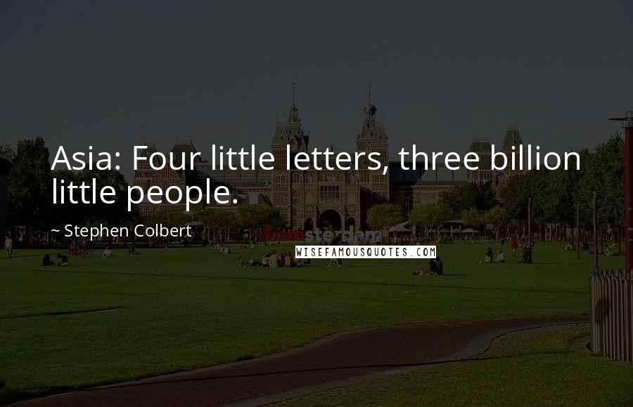 Stephen Colbert Quotes: Asia: Four little letters, three billion little people.