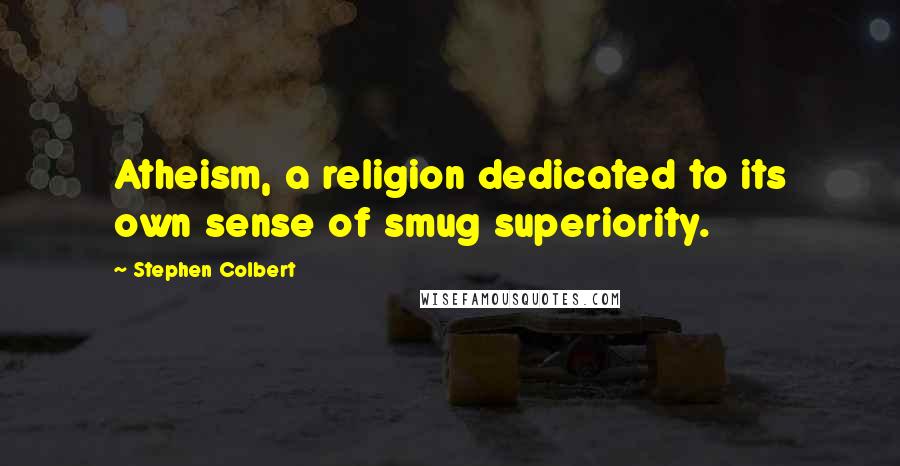 Stephen Colbert Quotes: Atheism, a religion dedicated to its own sense of smug superiority.