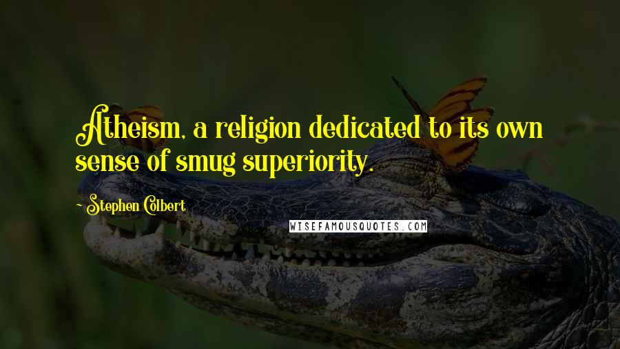 Stephen Colbert Quotes: Atheism, a religion dedicated to its own sense of smug superiority.