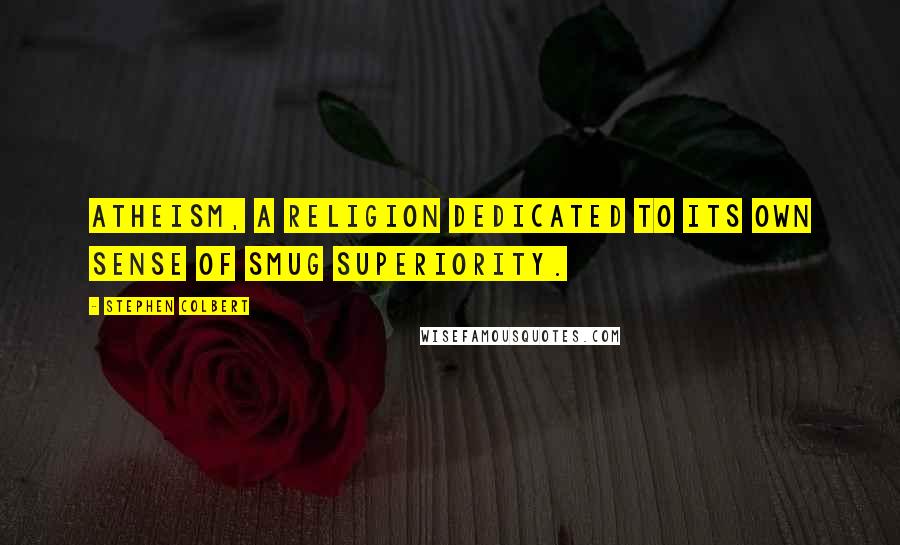 Stephen Colbert Quotes: Atheism, a religion dedicated to its own sense of smug superiority.