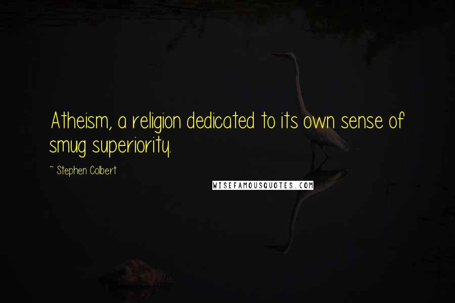 Stephen Colbert Quotes: Atheism, a religion dedicated to its own sense of smug superiority.