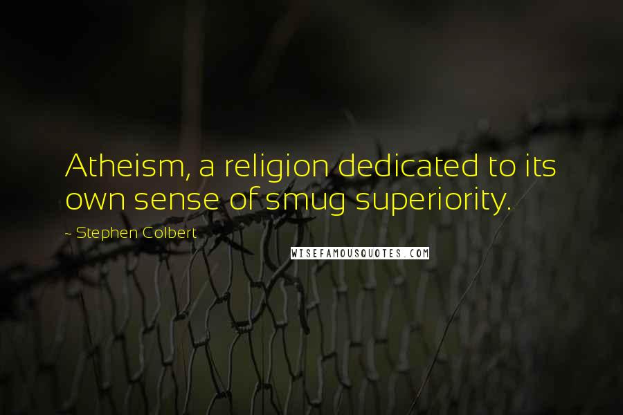 Stephen Colbert Quotes: Atheism, a religion dedicated to its own sense of smug superiority.