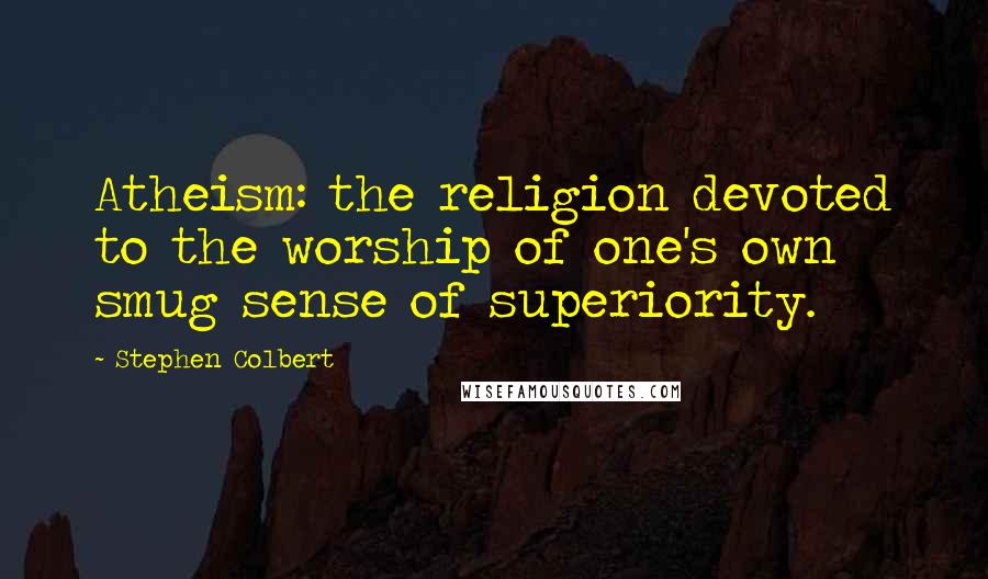 Stephen Colbert Quotes: Atheism: the religion devoted to the worship of one's own smug sense of superiority.