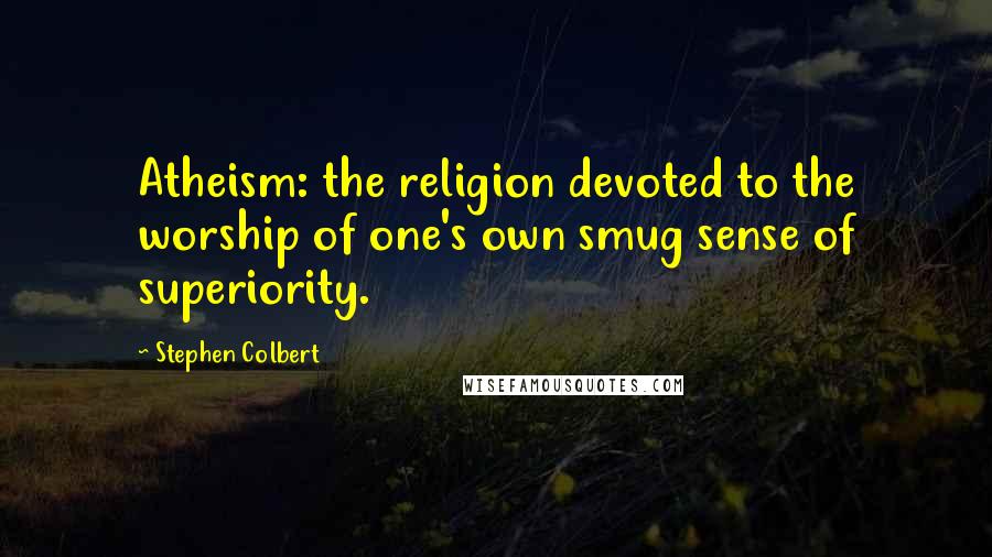 Stephen Colbert Quotes: Atheism: the religion devoted to the worship of one's own smug sense of superiority.