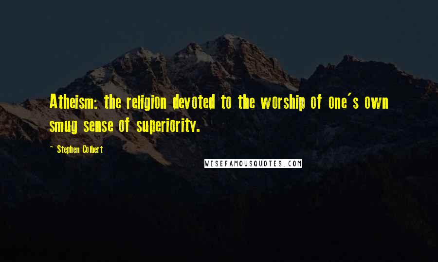 Stephen Colbert Quotes: Atheism: the religion devoted to the worship of one's own smug sense of superiority.