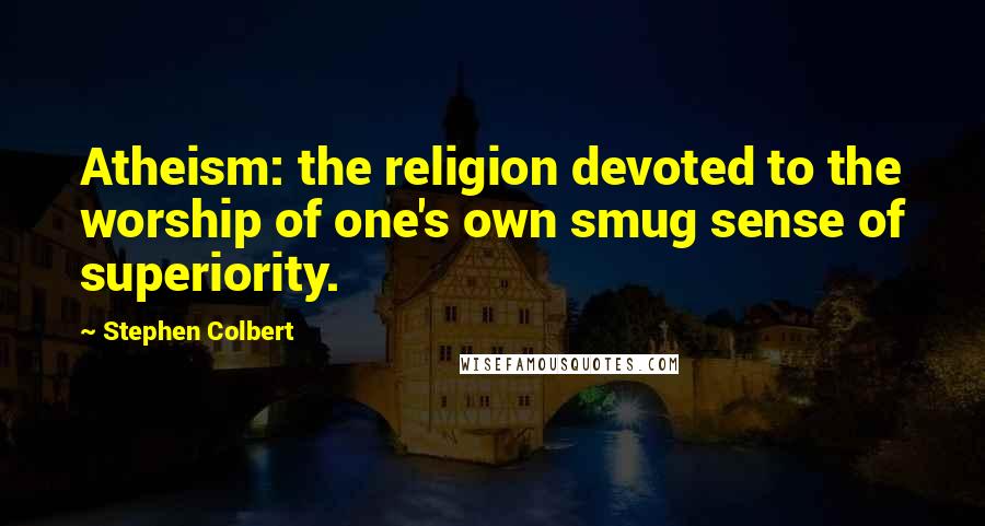 Stephen Colbert Quotes: Atheism: the religion devoted to the worship of one's own smug sense of superiority.