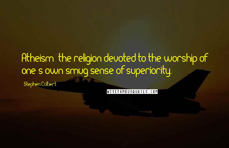 Stephen Colbert Quotes: Atheism: the religion devoted to the worship of one's own smug sense of superiority.