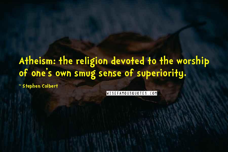 Stephen Colbert Quotes: Atheism: the religion devoted to the worship of one's own smug sense of superiority.