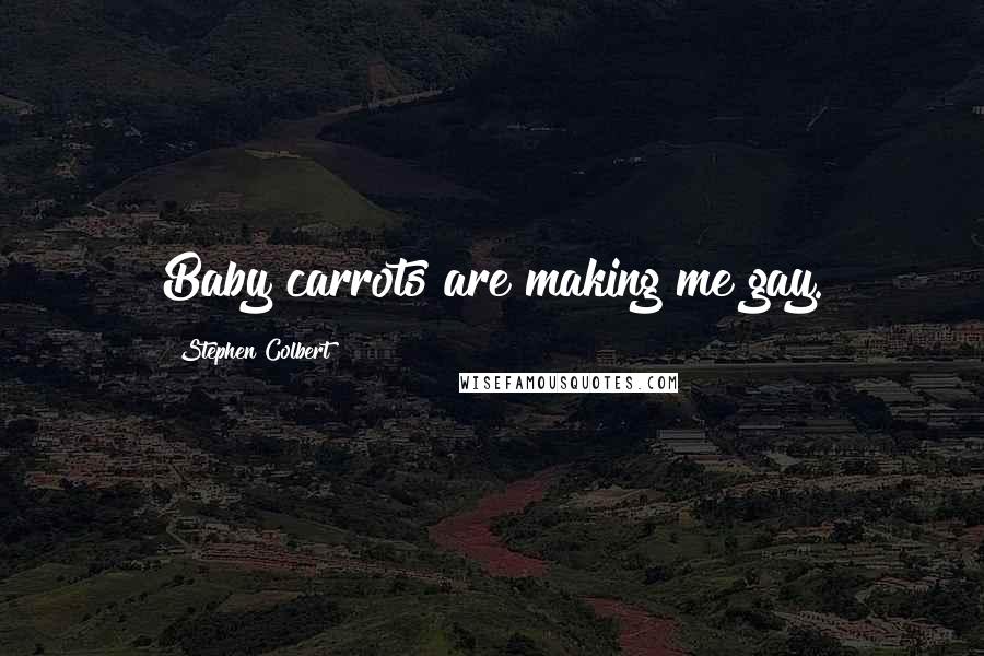 Stephen Colbert Quotes: Baby carrots are making me gay.