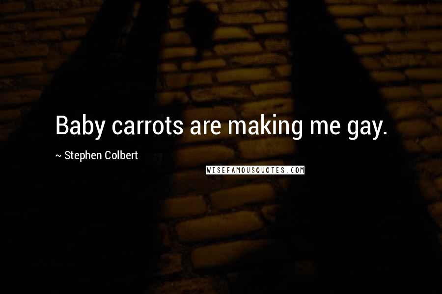 Stephen Colbert Quotes: Baby carrots are making me gay.