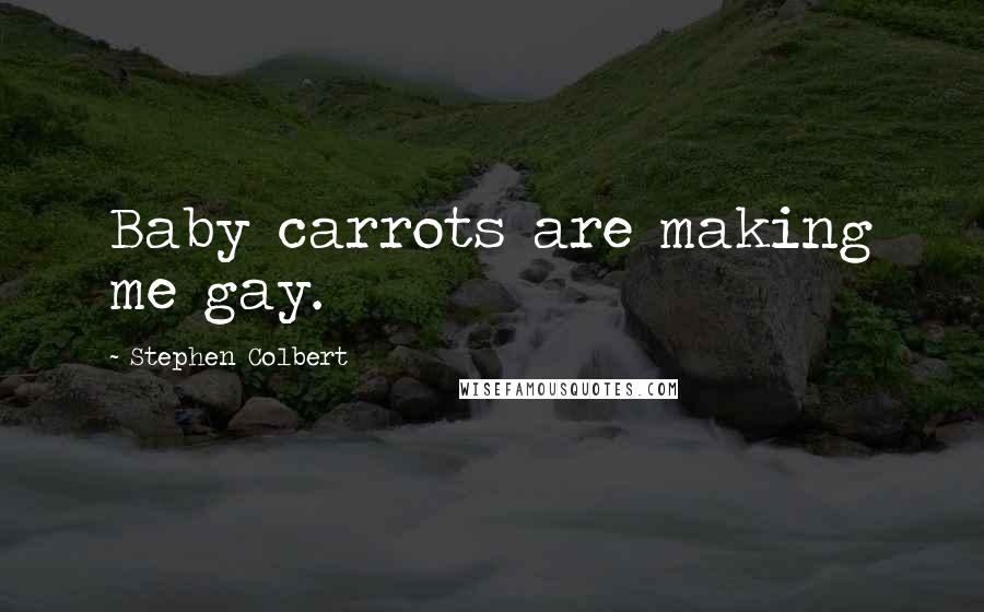 Stephen Colbert Quotes: Baby carrots are making me gay.