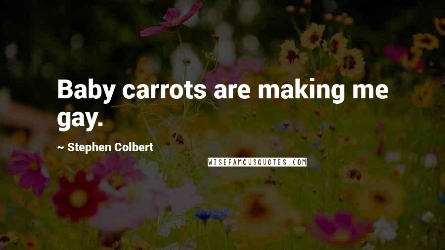 Stephen Colbert Quotes: Baby carrots are making me gay.