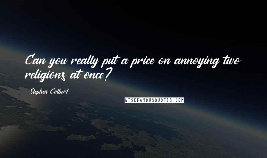 Stephen Colbert Quotes: Can you really put a price on annoying two religions at once?