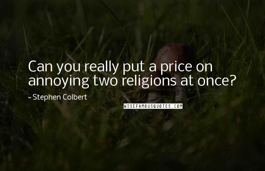 Stephen Colbert Quotes: Can you really put a price on annoying two religions at once?