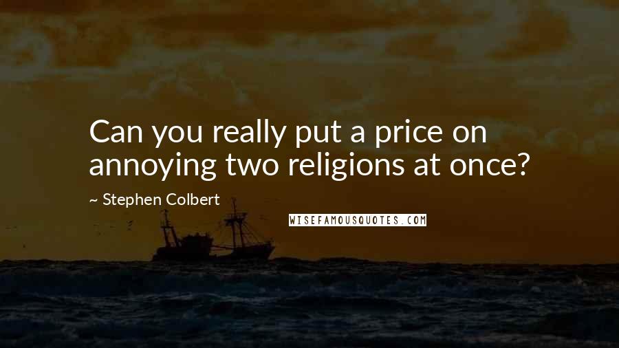 Stephen Colbert Quotes: Can you really put a price on annoying two religions at once?