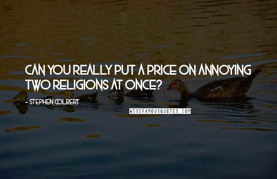 Stephen Colbert Quotes: Can you really put a price on annoying two religions at once?