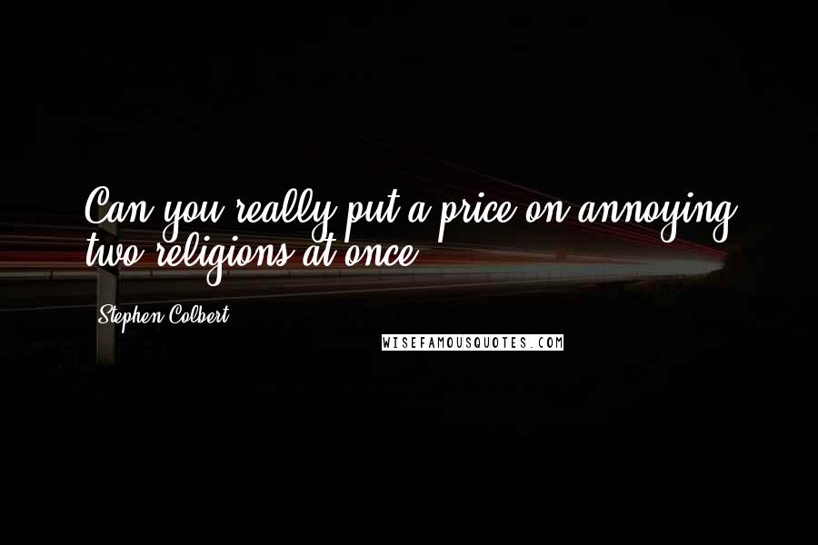 Stephen Colbert Quotes: Can you really put a price on annoying two religions at once?