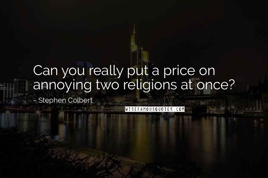 Stephen Colbert Quotes: Can you really put a price on annoying two religions at once?