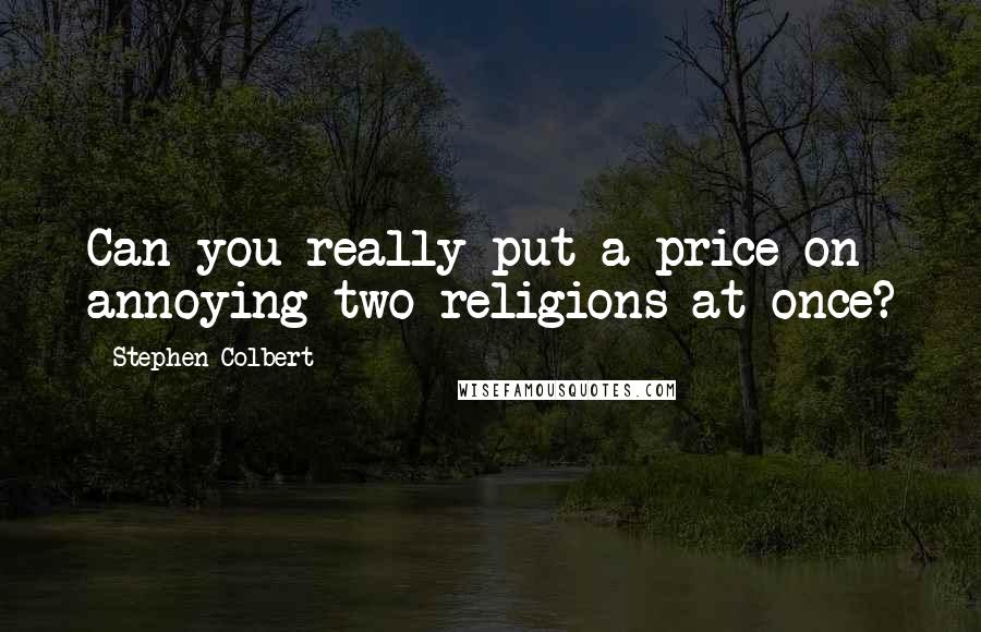 Stephen Colbert Quotes: Can you really put a price on annoying two religions at once?