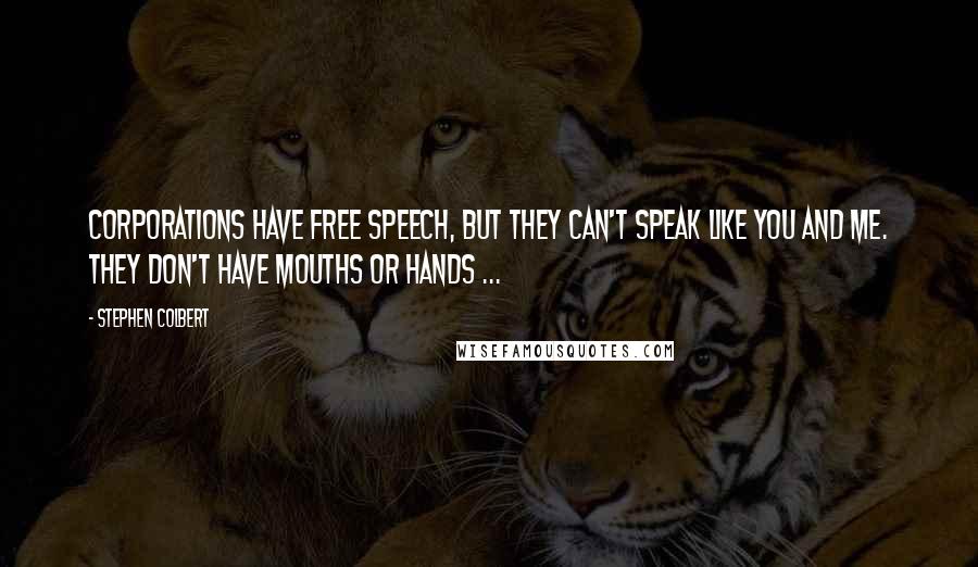 Stephen Colbert Quotes: Corporations have free speech, but they can't speak like you and me. They don't have mouths or hands ...