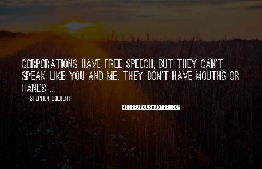 Stephen Colbert Quotes: Corporations have free speech, but they can't speak like you and me. They don't have mouths or hands ...