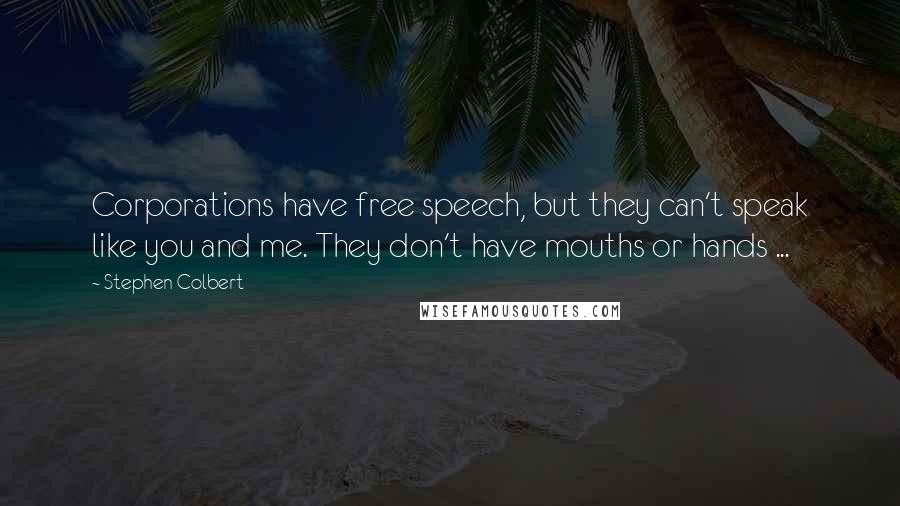 Stephen Colbert Quotes: Corporations have free speech, but they can't speak like you and me. They don't have mouths or hands ...