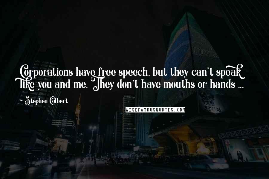 Stephen Colbert Quotes: Corporations have free speech, but they can't speak like you and me. They don't have mouths or hands ...