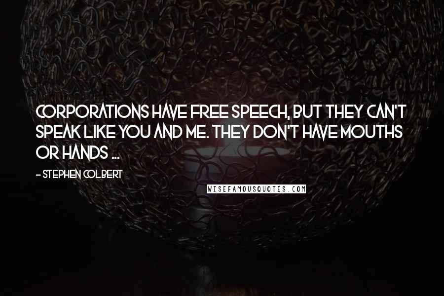 Stephen Colbert Quotes: Corporations have free speech, but they can't speak like you and me. They don't have mouths or hands ...