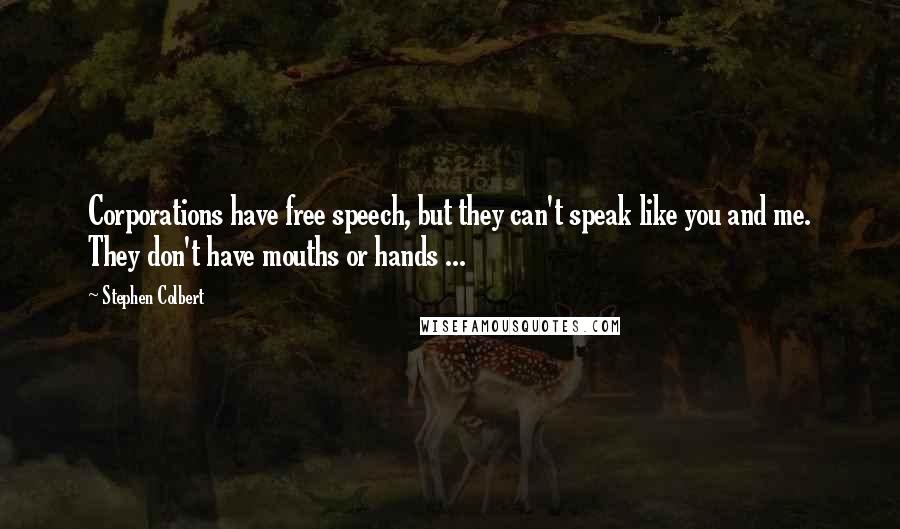 Stephen Colbert Quotes: Corporations have free speech, but they can't speak like you and me. They don't have mouths or hands ...