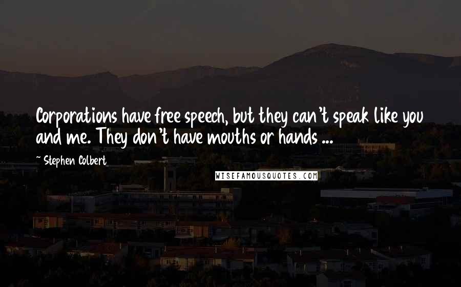 Stephen Colbert Quotes: Corporations have free speech, but they can't speak like you and me. They don't have mouths or hands ...