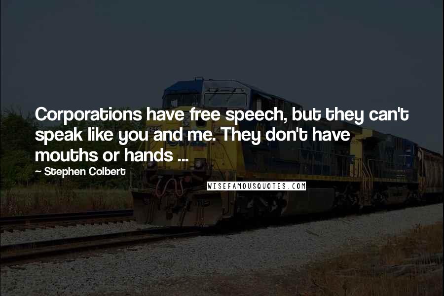 Stephen Colbert Quotes: Corporations have free speech, but they can't speak like you and me. They don't have mouths or hands ...