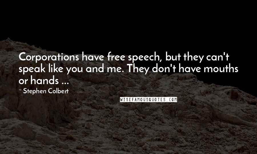 Stephen Colbert Quotes: Corporations have free speech, but they can't speak like you and me. They don't have mouths or hands ...