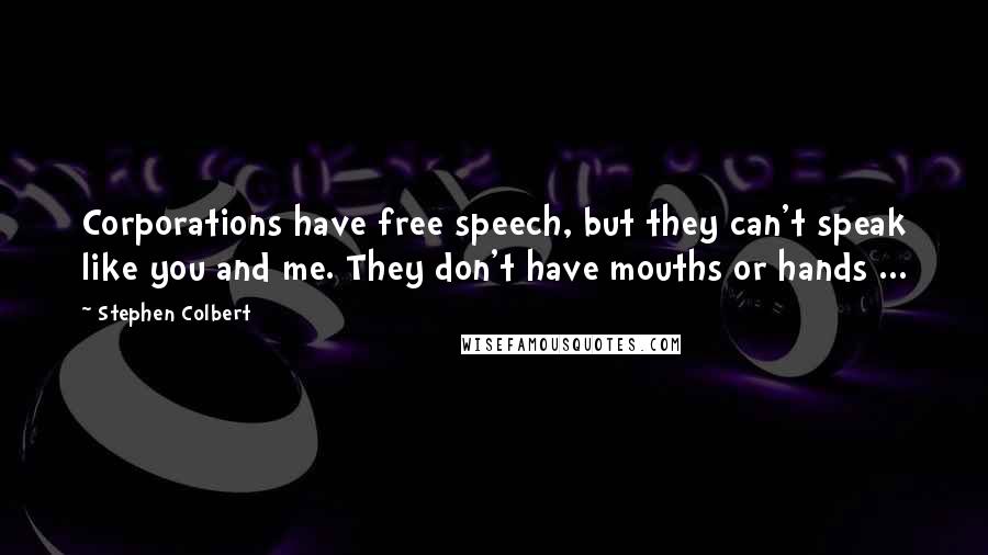 Stephen Colbert Quotes: Corporations have free speech, but they can't speak like you and me. They don't have mouths or hands ...