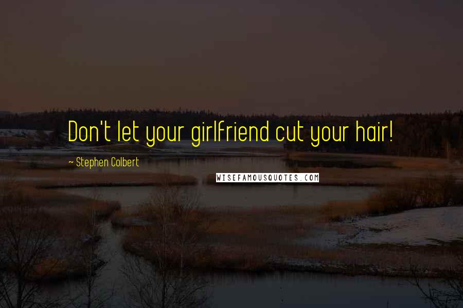 Stephen Colbert Quotes: Don't let your girlfriend cut your hair!