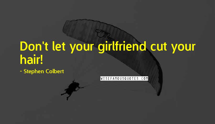 Stephen Colbert Quotes: Don't let your girlfriend cut your hair!