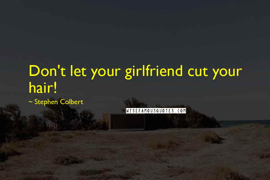 Stephen Colbert Quotes: Don't let your girlfriend cut your hair!