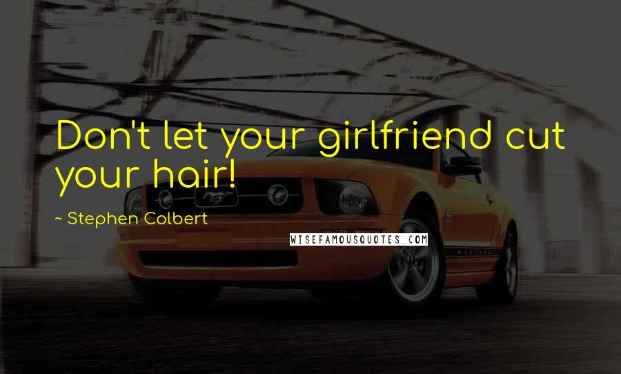 Stephen Colbert Quotes: Don't let your girlfriend cut your hair!