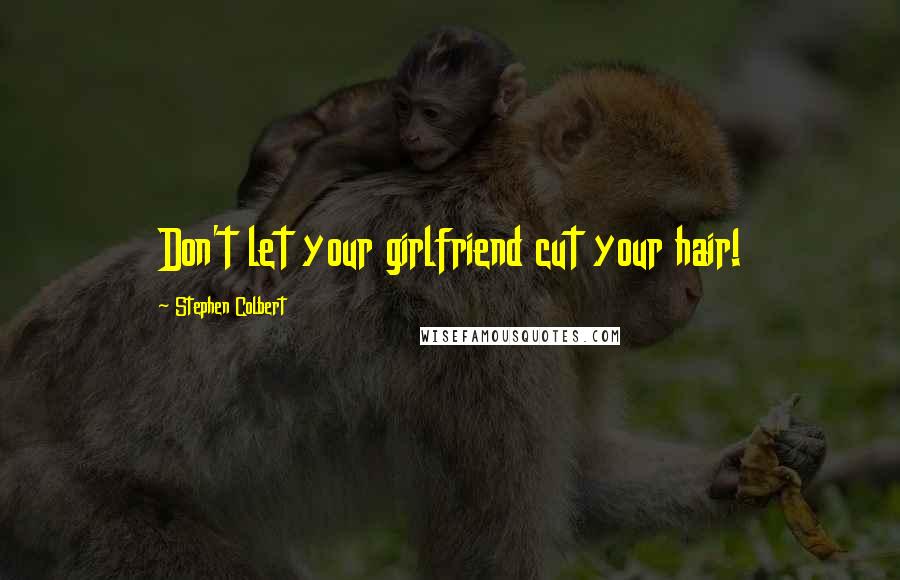 Stephen Colbert Quotes: Don't let your girlfriend cut your hair!