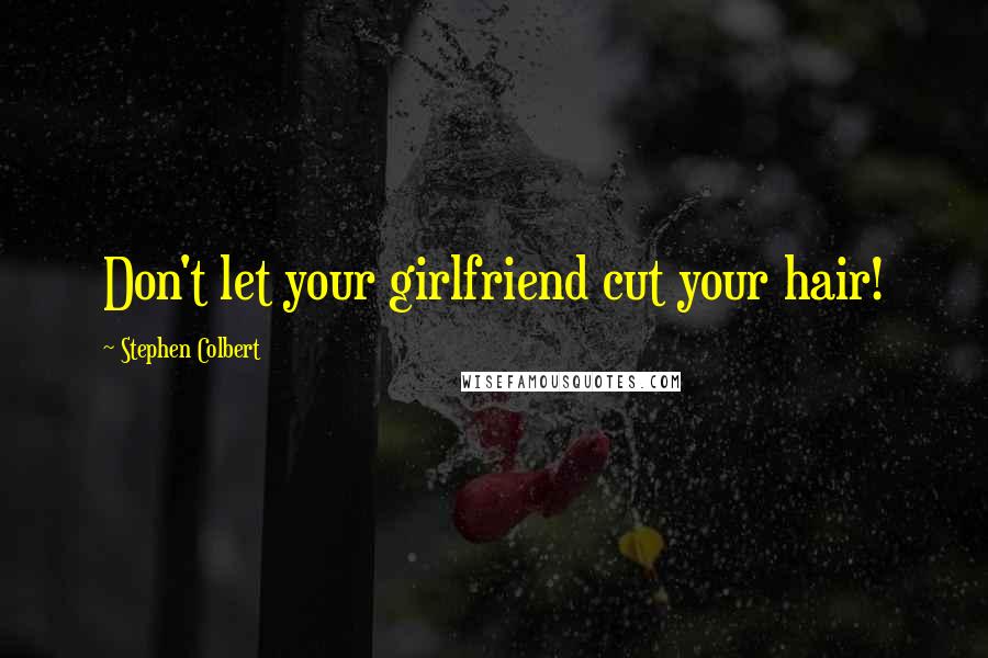 Stephen Colbert Quotes: Don't let your girlfriend cut your hair!