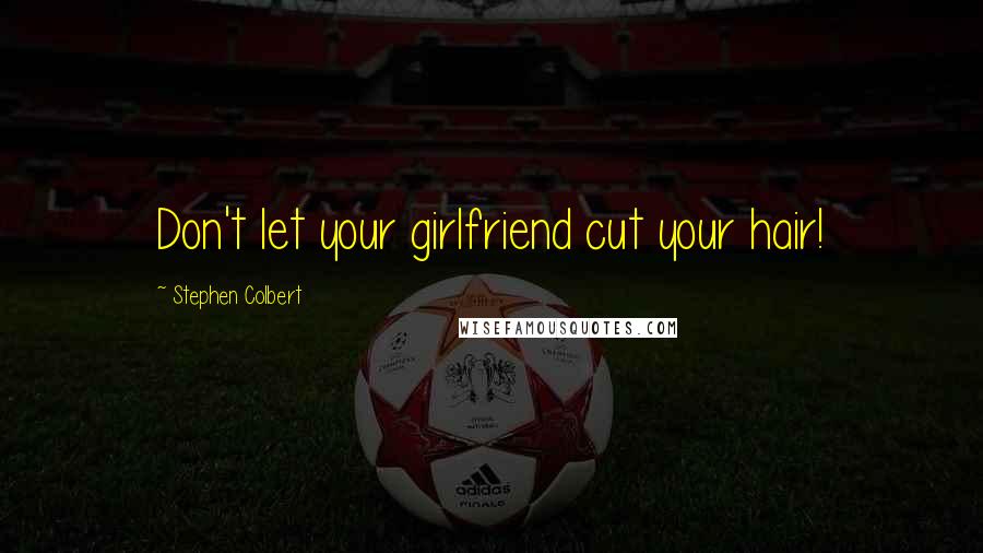 Stephen Colbert Quotes: Don't let your girlfriend cut your hair!