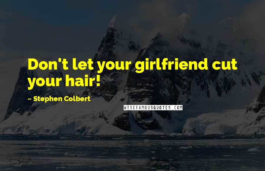 Stephen Colbert Quotes: Don't let your girlfriend cut your hair!