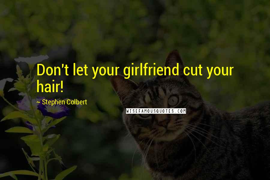 Stephen Colbert Quotes: Don't let your girlfriend cut your hair!