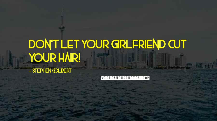 Stephen Colbert Quotes: Don't let your girlfriend cut your hair!