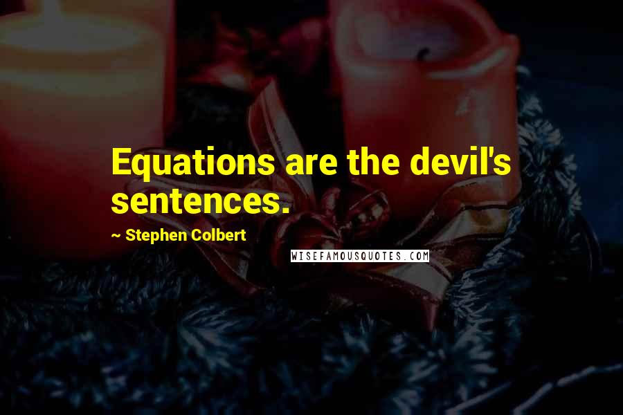 Stephen Colbert Quotes: Equations are the devil's sentences.